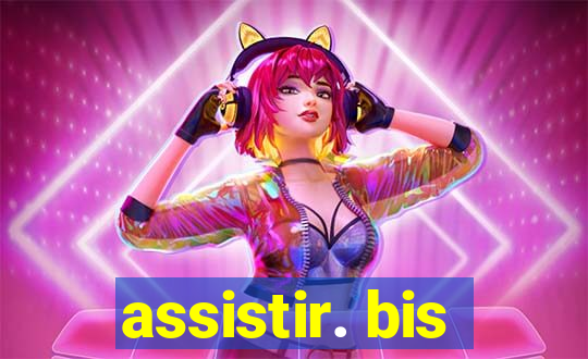 assistir. bis